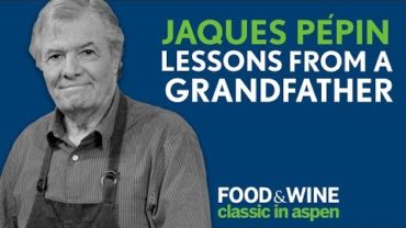 VIDEO: Lessons from a Grandfather | Jacques Pépin | Food & Wine Classic in Aspen 2018