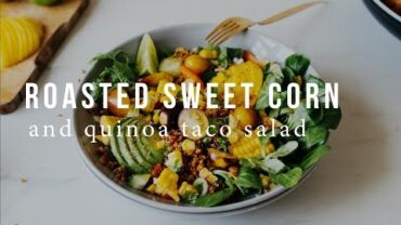 VIDEO: ROASTED SWEET CORN AND QUINOA TACO SALAD + CORN PICKING | Good Eatings