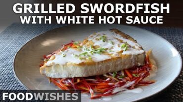 VIDEO: Grilled Swordfish with White Hot Sauce – Food Wishes