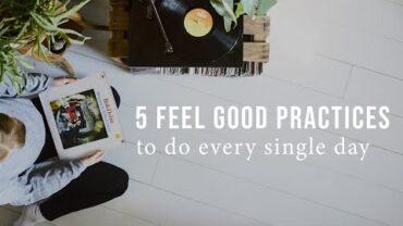VIDEO: 5 FEEL GOOD EVERY DAY  PRACTICES | Good Eatings